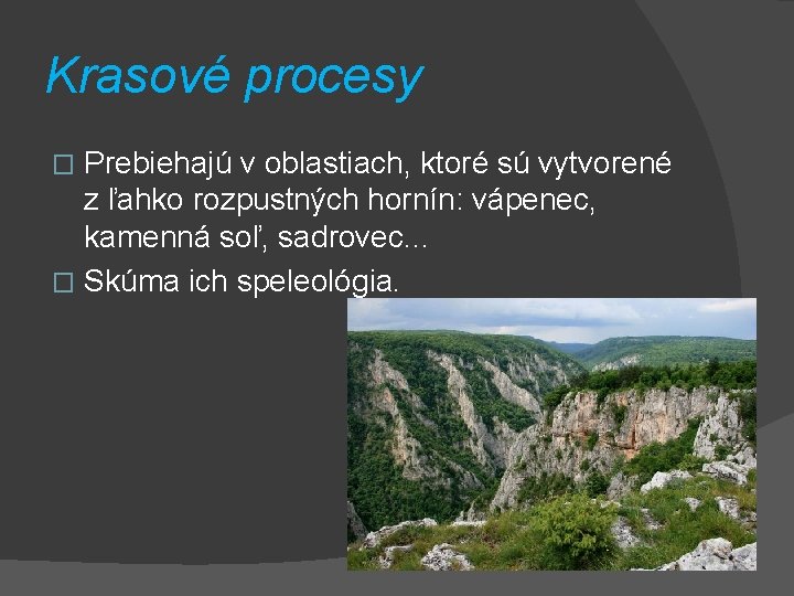 Krasové procesy Prebiehajú v oblastiach, ktoré sú vytvorené z ľahko rozpustných hornín: vápenec, kamenná