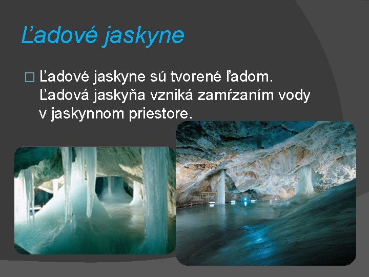 Ľadové jaskyne � Ľadové jaskyne sú tvorené ľadom. Ľadová jaskyňa vzniká zamŕzaním vody v