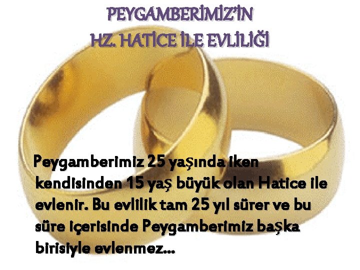 PEYGAMBERİMİZ’İN HZ. HATİCE İLE EVLİLİĞİ Peygamberimiz 25 yaşında iken kendisinden 15 yaş büyük olan