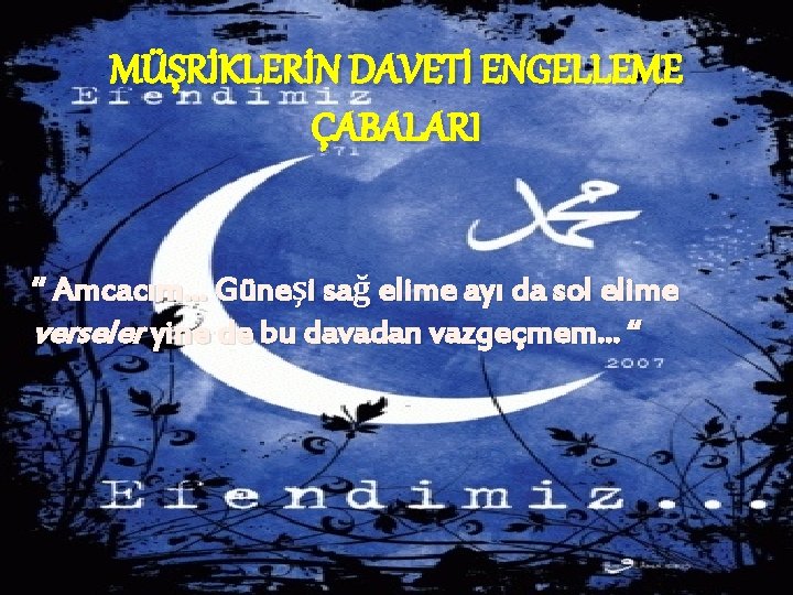 MÜŞRİKLERİN DAVETİ ENGELLEME ÇABALARI “ Amcacım… Güneşi sağ elime ayı da sol elime verseler