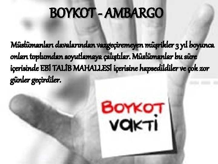 BOYKOT - AMBARGO Müslümanları davalarından vazgeçiremeyen müşrikler 3 yıl boyunca onları toplumdan soyutlamaya çalıştılar.