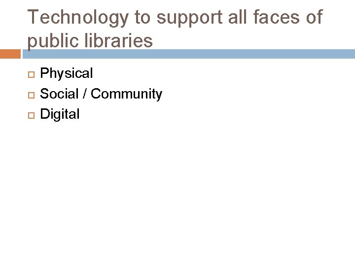 Technology to support all faces of public libraries Physical Social / Community Digital 