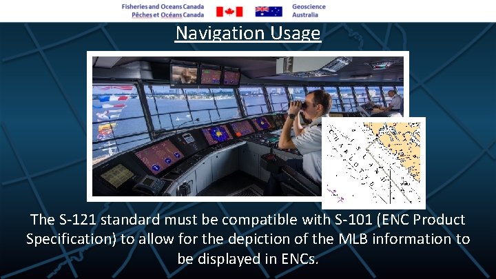 Navigation Usage The S-121 standard must be compatible with S-101 (ENC Product Specification) to
