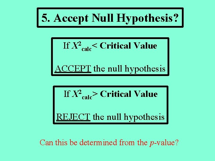 5. Accept Null Hypothesis? If X 2 calc< Critical Value ACCEPT the null hypothesis
