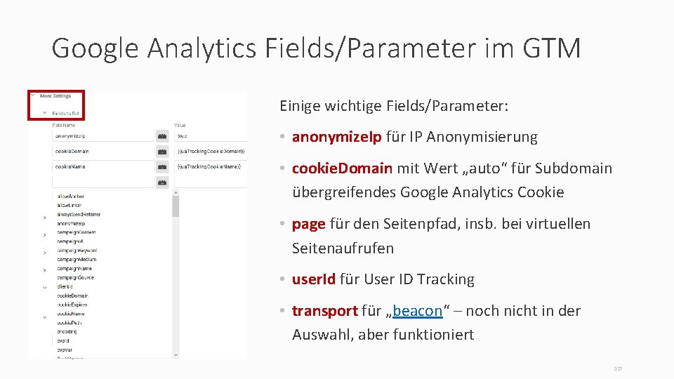 Google Analytics Fields/Parameter im GTM Einige wichtige Fields/Parameter: • anonymize. Ip für IP Anonymisierung