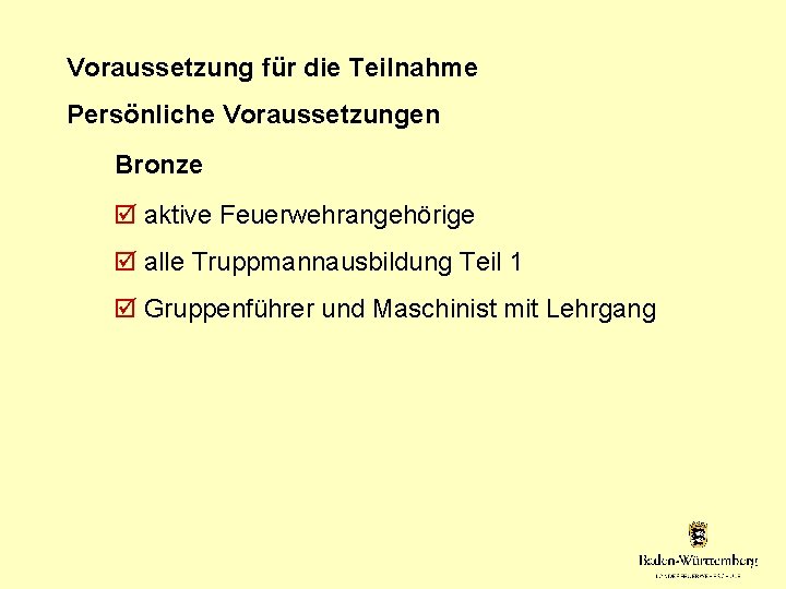 Voraussetzung für die Teilnahme Persönliche Voraussetzungen Bronze aktive Feuerwehrangehörige alle Truppmannausbildung Teil 1 Gruppenführer