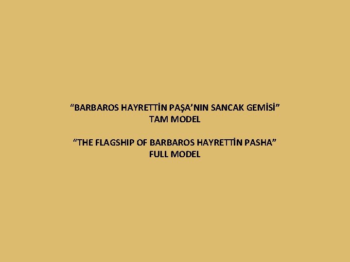 “BARBAROS HAYRETTİN PAŞA’NIN SANCAK GEMİSİ” TAM MODEL “THE FLAGSHIP OF BARBAROS HAYRETTİN PASHA” FULL