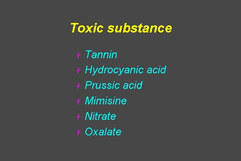 Toxic substance H H H Tannin Hydrocyanic acid Prussic acid Mimisine Nitrate Oxalate 