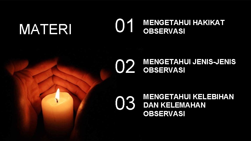 MATERI 01 MENGETAHUI HAKIKAT OBSERVASI 02 MENGETAHUI JENIS-JENIS OBSERVASI 03 MENGETAHUI KELEBIHAN DAN KELEMAHAN