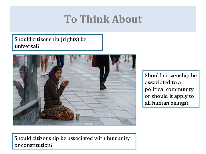 To Think About Should citizenship (rights) be universal? Should citizenship be associated to a