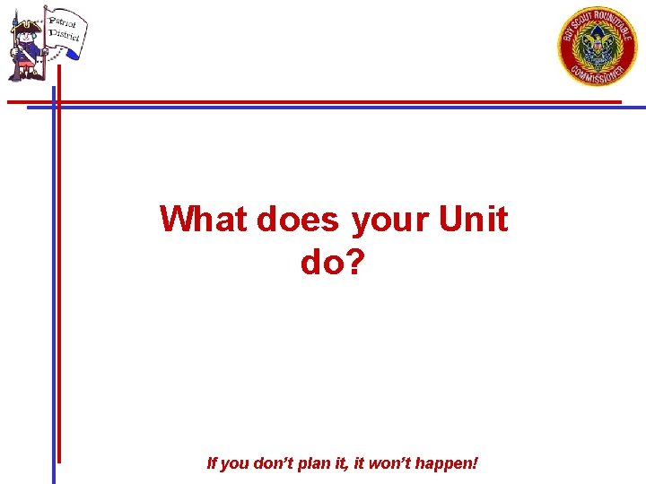 What does your Unit do? If you don’t plan it, it won’t happen! 
