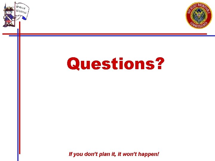 Questions? If you don’t plan it, it won’t happen! 