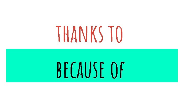 thanks to because of 