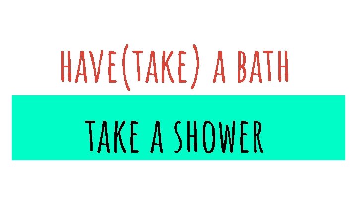 have(take) a bath take a shower 