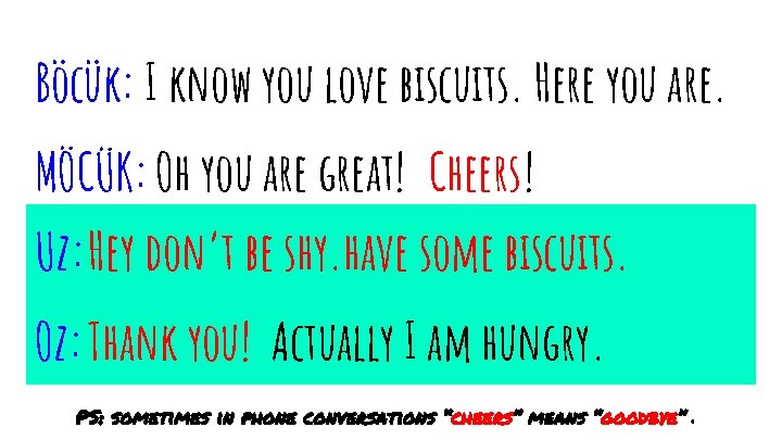 Böcük: I know you love biscuits. Here you are. MÖCÜK: Oh you are great!