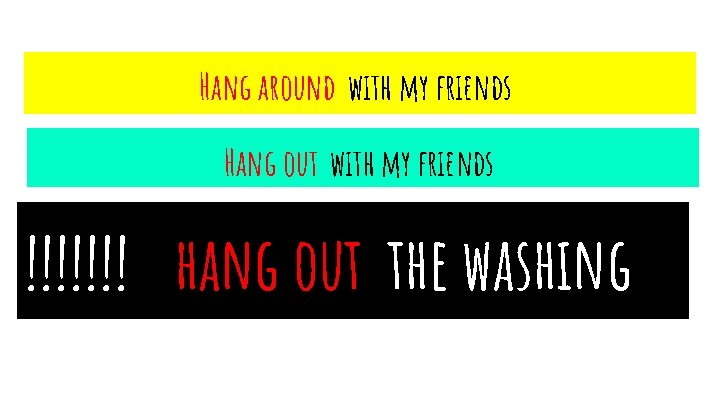 Hang around with my friends Hang out with my friends !!!!!!! hang out the