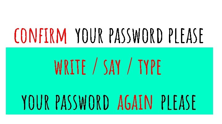 confirm your password please write / say / type your password again please 