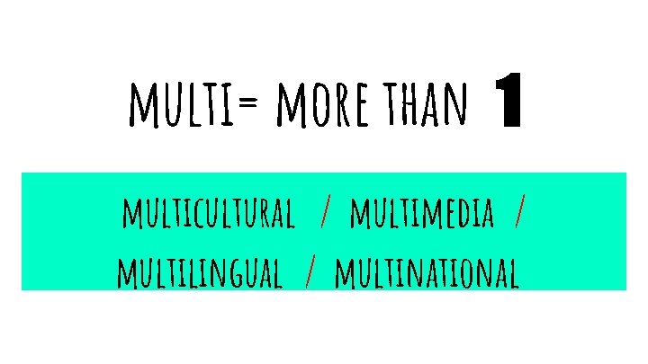multi= more than 1 multicultural / multimedia / multilingual / multinational 