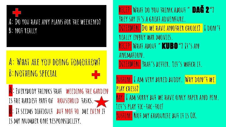 A: Do you have any plans for the weekend? B: not really A: What