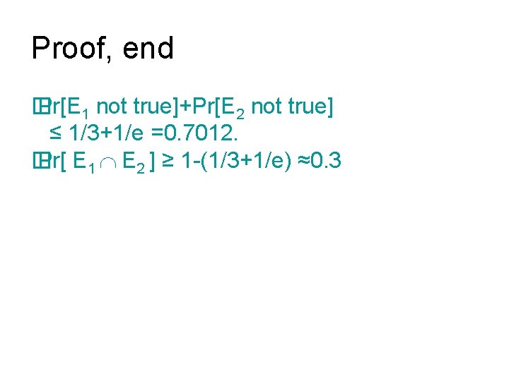 Proof, end � Pr[E 1 not true]+Pr[E 2 not true] ≤ 1/3+1/e =0. 7012.