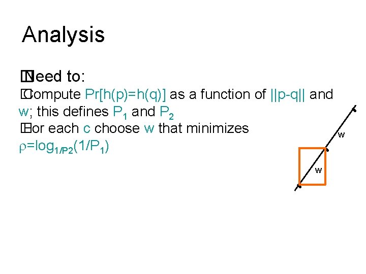Analysis � Need to: � Compute Pr[h(p)=h(q)] as a function of ||p-q|| and w;