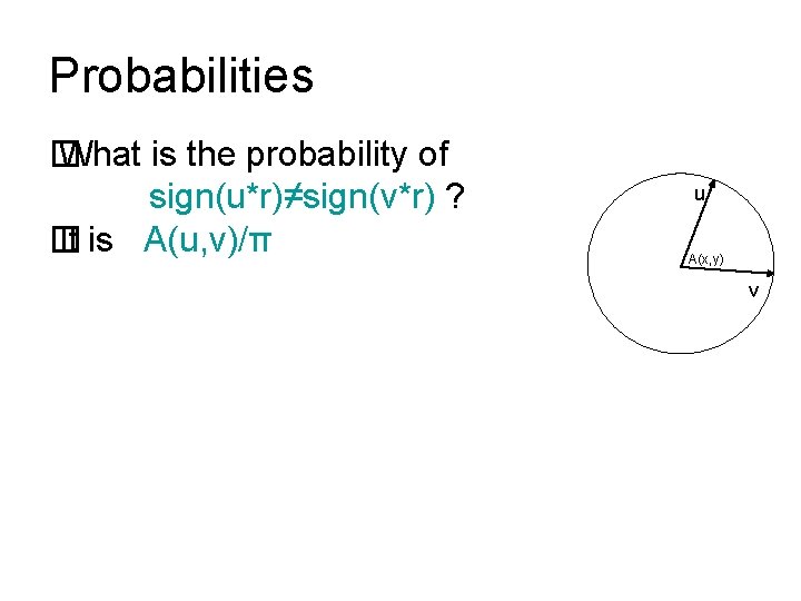 Probabilities � What is the probability of sign(u*r)≠sign(v*r) ? � It is A(u, v)/π