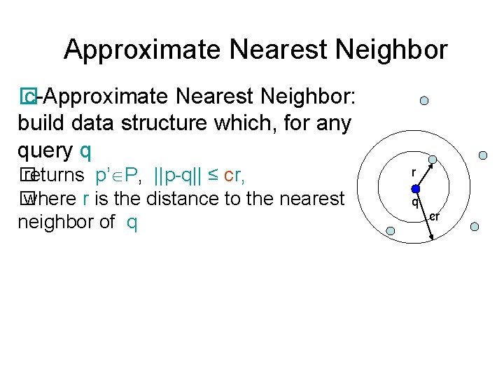 Approximate Nearest Neighbor � c-Approximate Nearest Neighbor: build data structure which, for any query