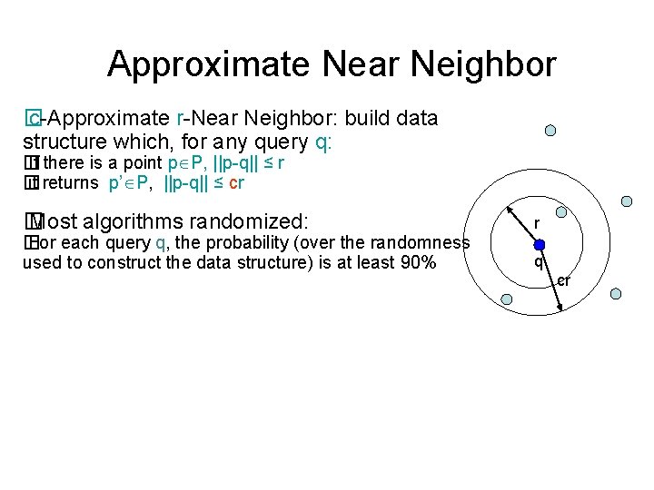 Approximate Near Neighbor � c-Approximate r-Near Neighbor: build data structure which, for any query