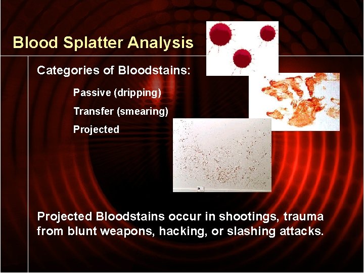 Blood Splatter Analysis Categories of Bloodstains: Passive (dripping) Transfer (smearing) Projected Bloodstains occur in