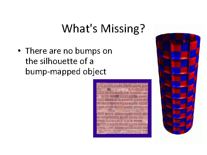 What's Missing? • There are no bumps on the silhouette of a bump-mapped object