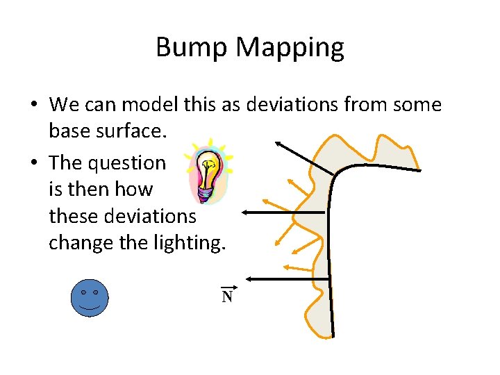 Bump Mapping • We can model this as deviations from some base surface. •