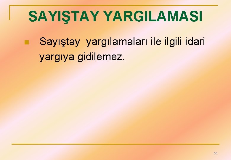 SAYIŞTAY YARGILAMASI n Sayıştay yargılamaları ile ilgili idari yargıya gidilemez. 66 