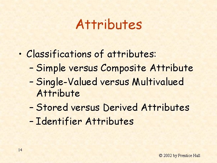 Attributes • Classifications of attributes: – Simple versus Composite Attribute – Single-Valued versus Multivalued