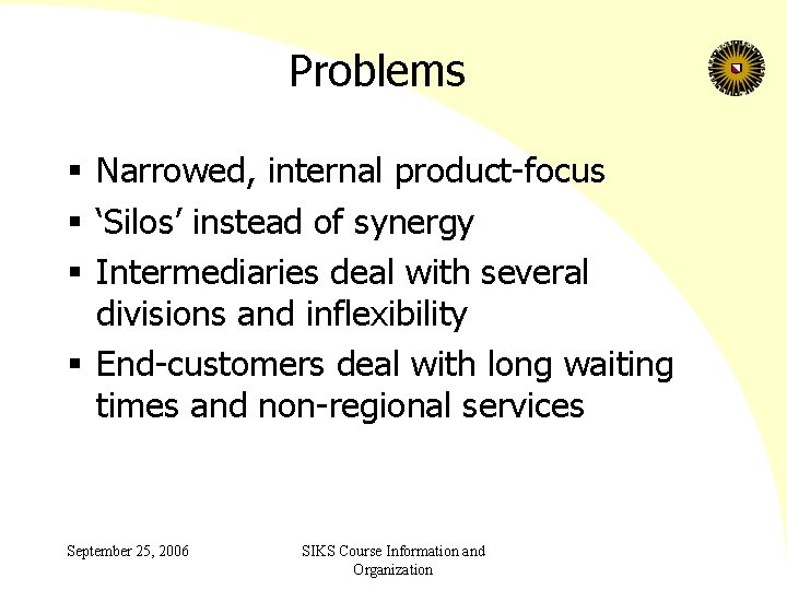 Problems § Narrowed, internal product-focus § ‘Silos’ instead of synergy § Intermediaries deal with