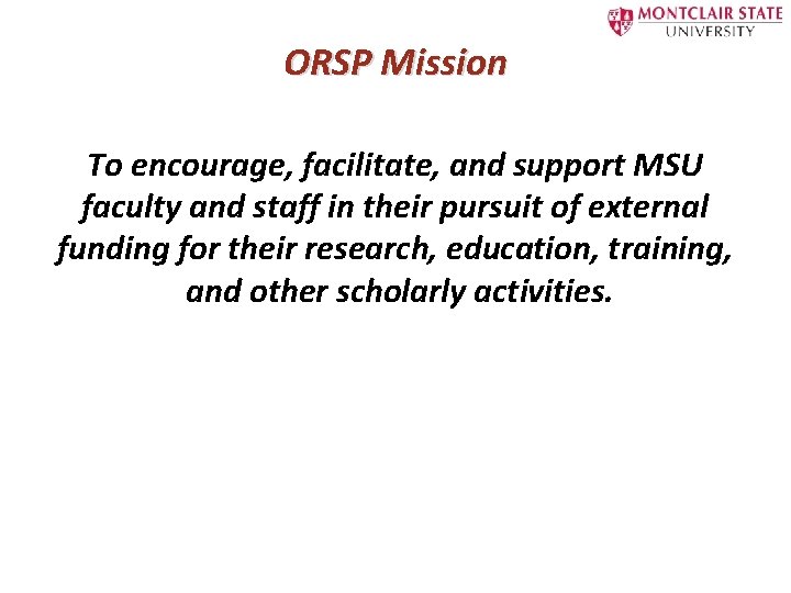 ORSP Mission To encourage, facilitate, and support MSU faculty and staff in their pursuit