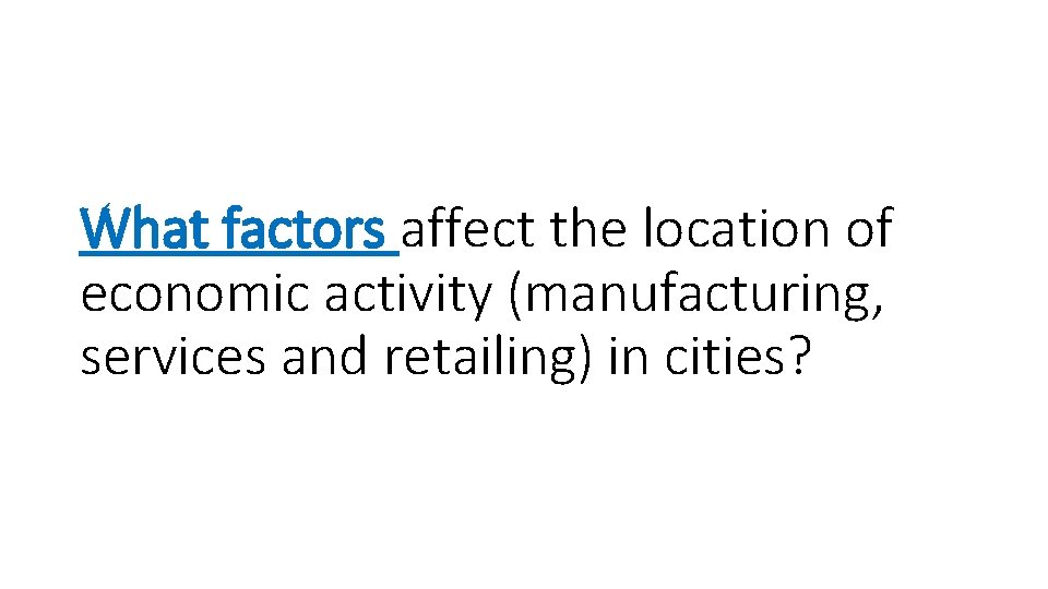 What factors affect the location of economic activity (manufacturing, services and retailing) in cities? What factors affect the location of economic activity (manufacturing, services and retailing) in cities?