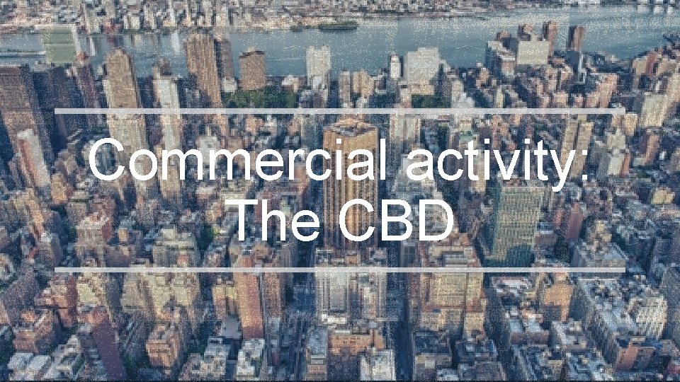 Commercial activity: The CBD Commercial activity: The CBD