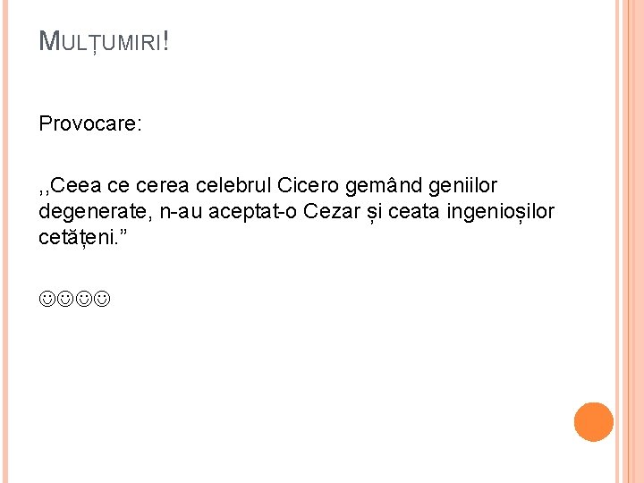 MULȚUMIRI! Provocare: , , Ceea ce cerea celebrul Cicero gemând geniilor degenerate, n-au aceptat-o