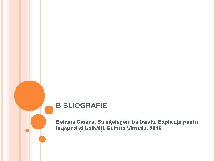 BIBLIOGRAFIE Betiana Cioacă, Să înțelegem bâlbâiala. Explicații pentru logopezi și bâlbâiți. Editura Virtuală, 2015