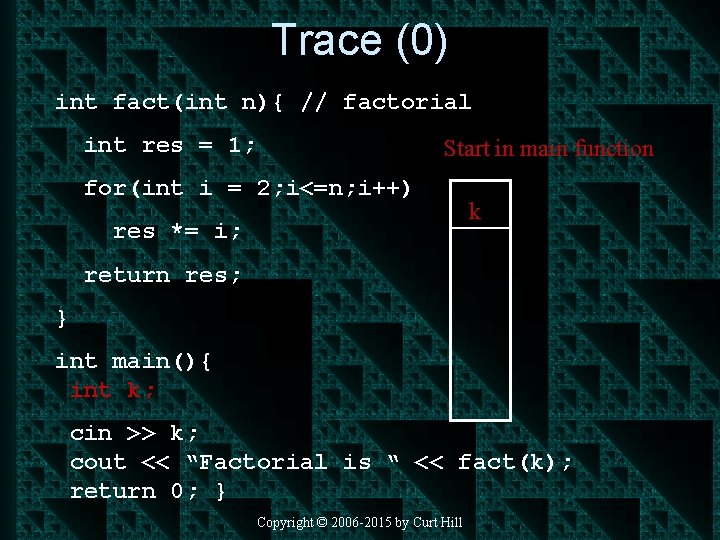 Trace (0) int fact(int n){ // factorial int res = 1; Start in main