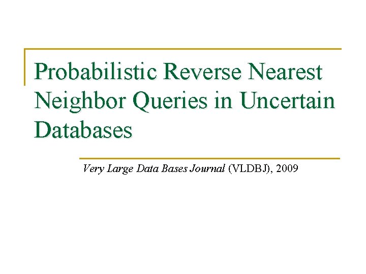 Probabilistic Reverse Nearest Neighbor Queries in Uncertain Databases Very Large Data Bases Journal (VLDBJ),