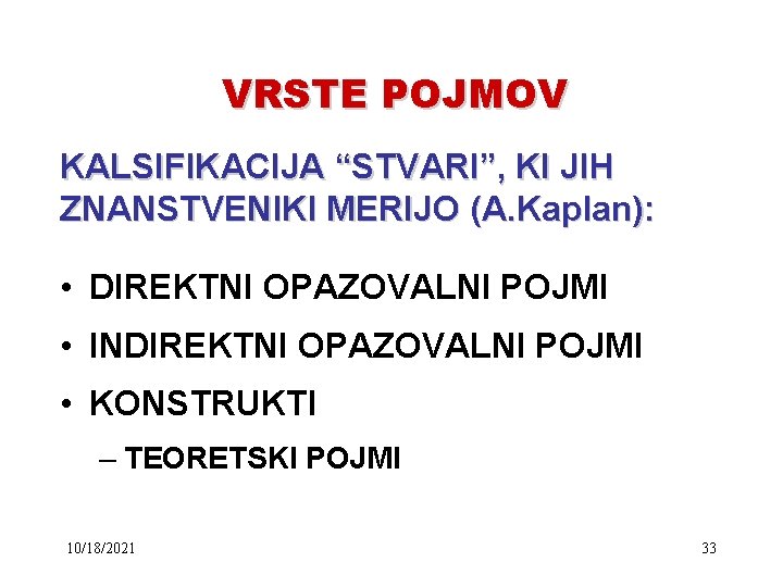 VRSTE POJMOV KALSIFIKACIJA “STVARI”, KI JIH ZNANSTVENIKI MERIJO (A. Kaplan): • DIREKTNI OPAZOVALNI POJMI