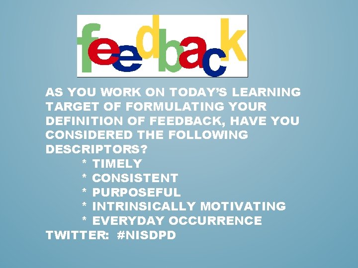 AS YOU WORK ON TODAY’S LEARNING TARGET OF FORMULATING YOUR DEFINITION OF FEEDBACK, HAVE