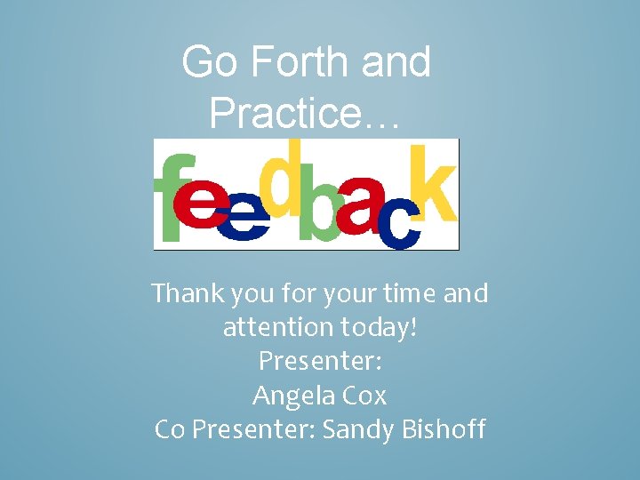 Go Forth and Practice… Thank you for your time and attention today! Presenter: Angela