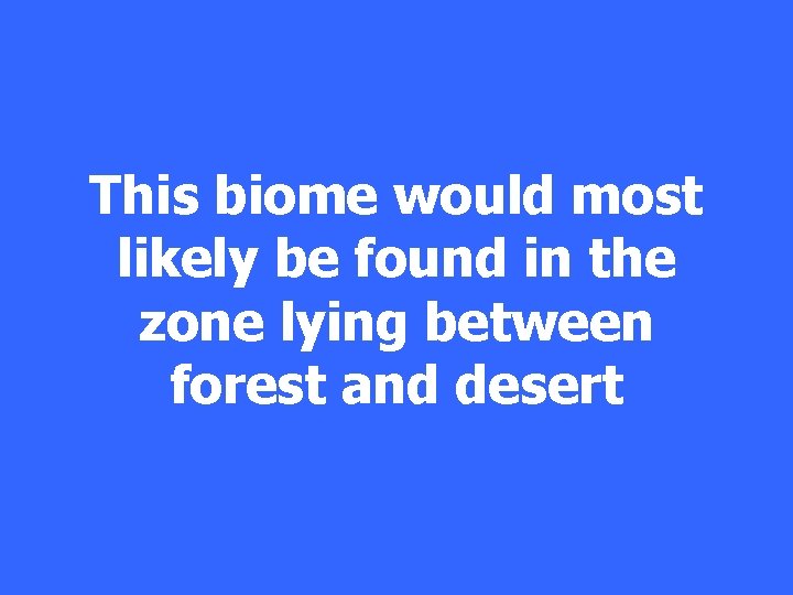 This biome would most likely be found in the zone lying between forest and