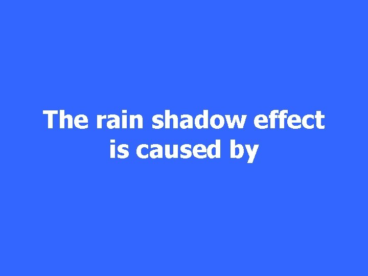 The rain shadow effect is caused by 