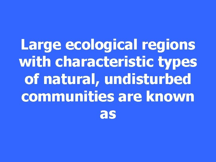 Large ecological regions with characteristic types of natural, undisturbed communities are known as 