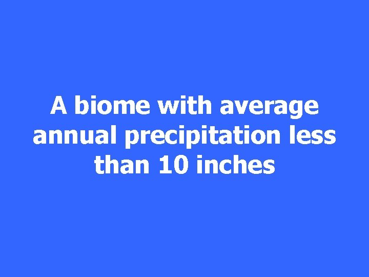 A biome with average annual precipitation less than 10 inches 