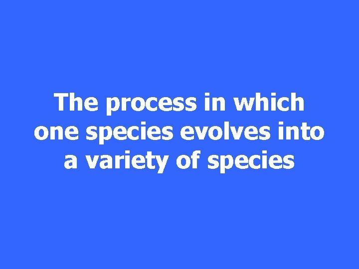 The process in which one species evolves into a variety of species 