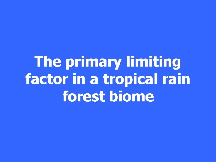 The primary limiting factor in a tropical rain forest biome 